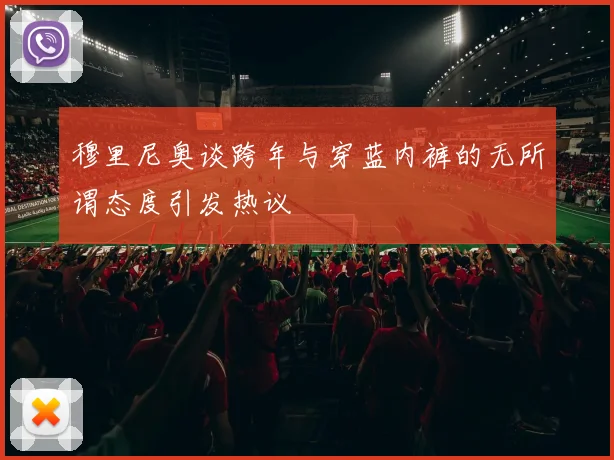 穆里尼奥谈跨年与穿蓝内裤的无所谓态度引发热议