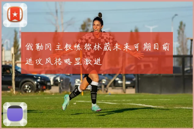 俄勒冈主教练称林葳未来可期目前进攻风格略显激进
