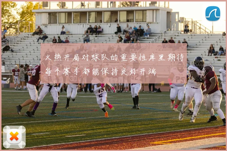 火热开局对球队的重要性库里期待每个赛季都能保持良好开端