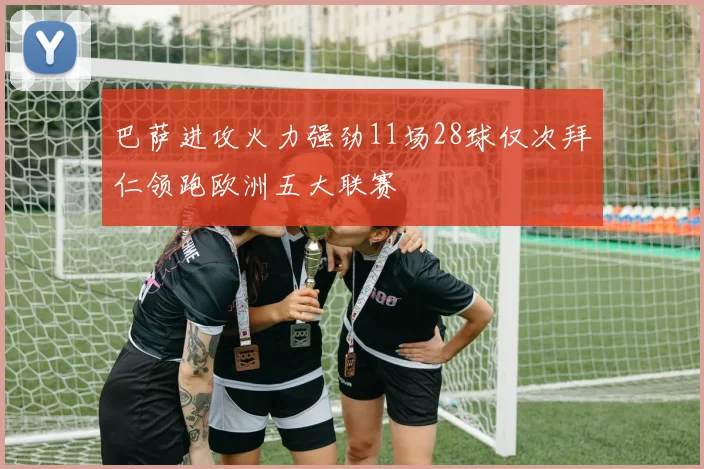 巴萨进攻火力强劲11场28球仅次拜仁领跑欧洲五大联赛