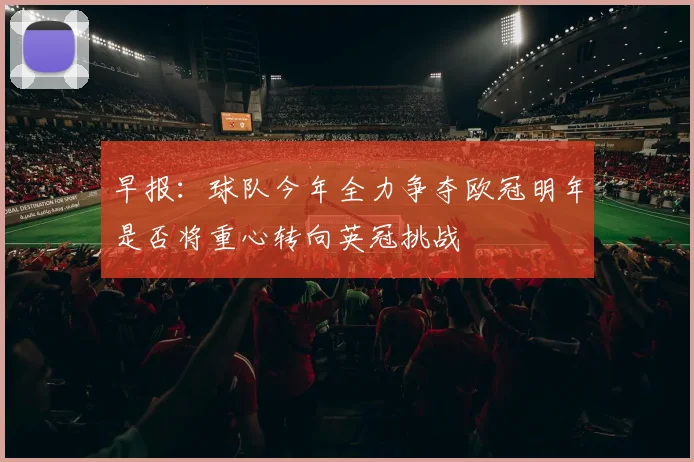 早报：球队今年全力争夺欧冠明年是否将重心转向英冠挑战