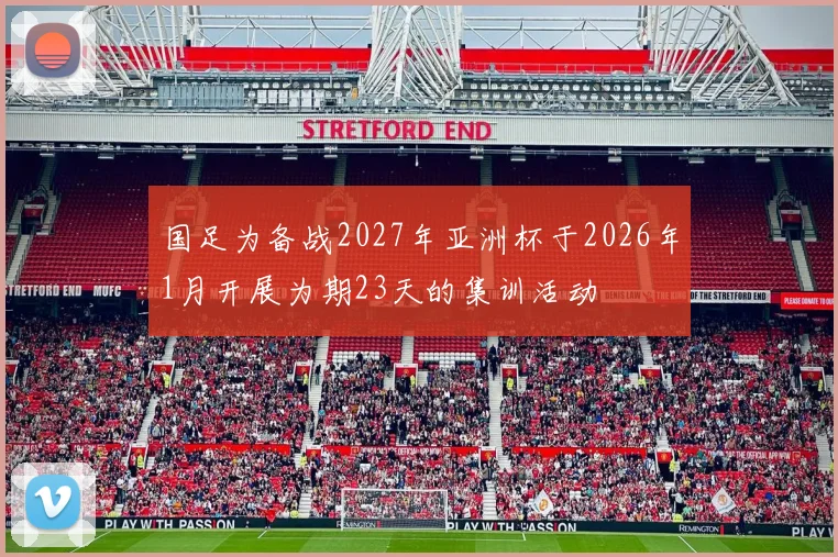 国足为备战2027年亚洲杯于2026年1月开展为期23天的集训活动