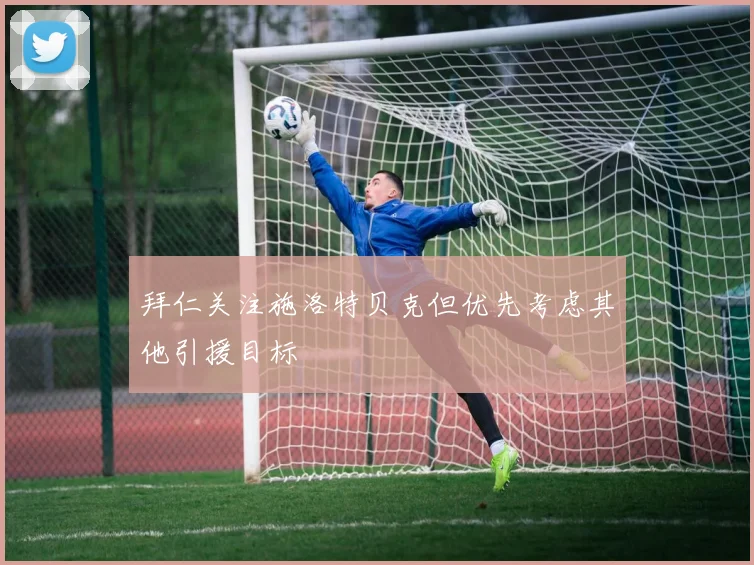 拜仁关注施洛特贝克但优先考虑其他引援目标