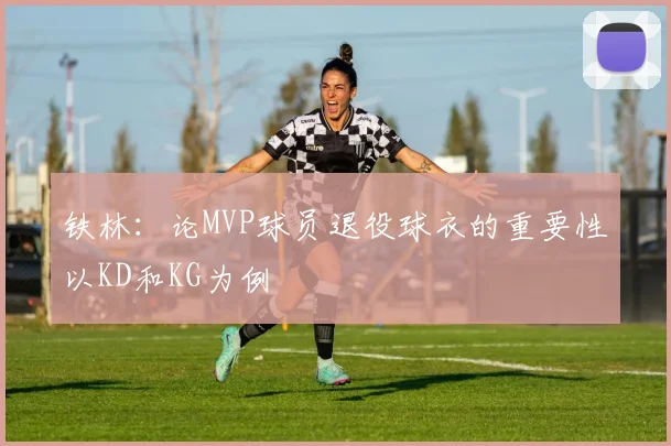铁林：论MVP球员退役球衣的重要性以KD和KG为例
