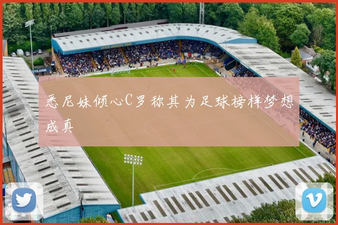 悉尼妹倾心C罗称其为足球榜样梦想成真