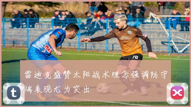 雷迪克盛赞太阳战术理念强调防守端表现尤为突出