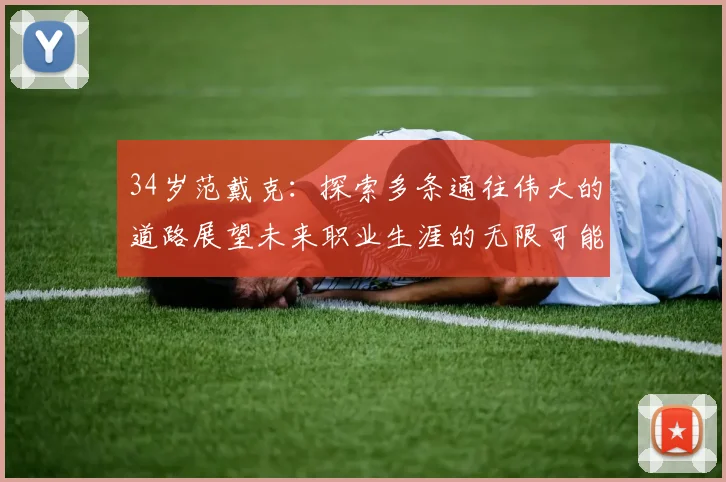 34岁范戴克：探索多条通往伟大的道路展望未来职业生涯的无限可能