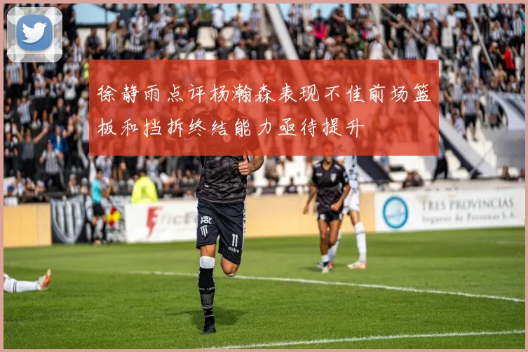 徐静雨点评杨瀚森表现不佳前场篮板和挡拆终结能力亟待提升