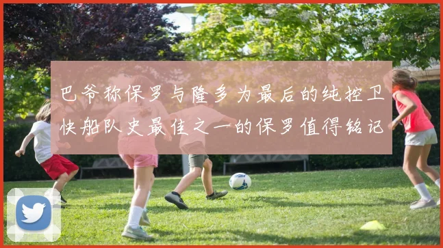 巴爷称保罗与隆多为最后的纯控卫快船队史最佳之一的保罗值得铭记