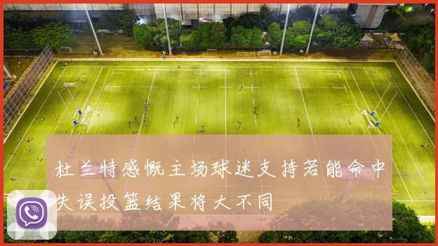杜兰特感慨主场球迷支持若能命中失误投篮结果将大不同