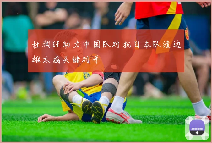 杜润旺助力中国队对抗日本队渡边雄太成关键对手