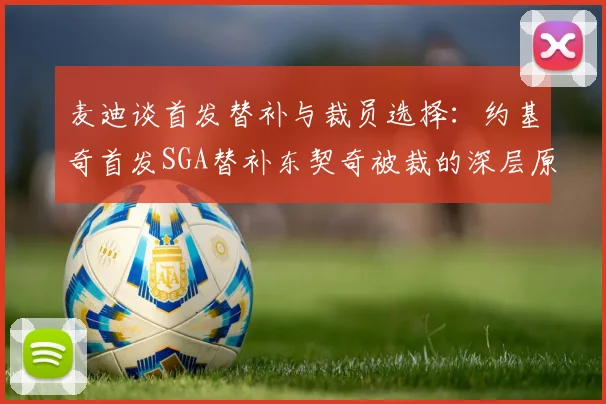 麦迪谈首发替补与裁员选择：约基奇首发SGA替补东契奇被裁的深层原因分析